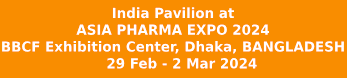 India Pavilion at ASIA PHARMA EXPO 2024 BBCF Exhibition Center, Dhaka, BANGLADESH 29 Feb - 2 Mar 2024